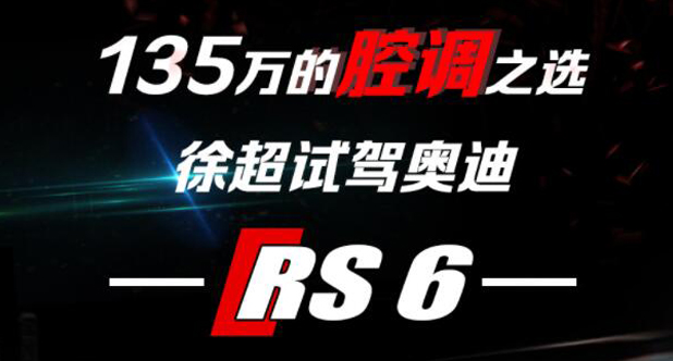 【老司机试车】135万的腔调之选，徐超试驾奥迪RS 6