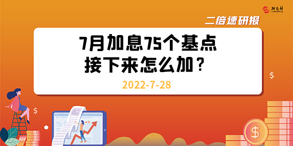 《二倍速研报》7月加息75个基点，接下来怎么加？