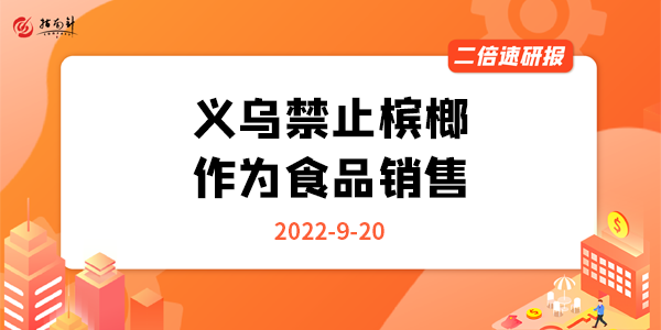 《二倍速研报》义乌禁止槟榔作为食品销售，该下决心了