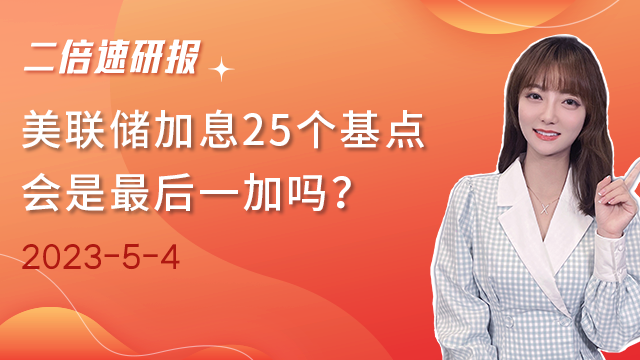 《二倍速研报》美联储加息25个基点，会是最后一加吗？