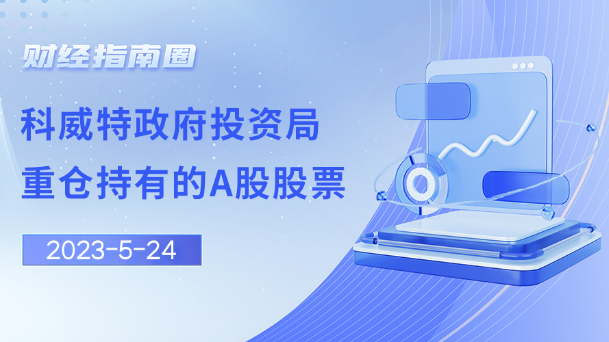 《财经指南圈》科威特政府投资局重仓持有的A股股票！