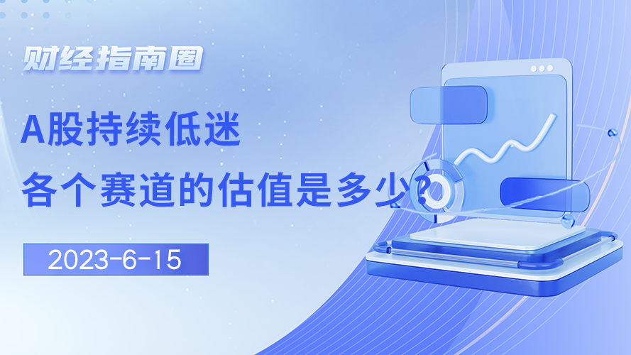 《财经指南圈》A股持续低迷，各个赛道的估值是多少？