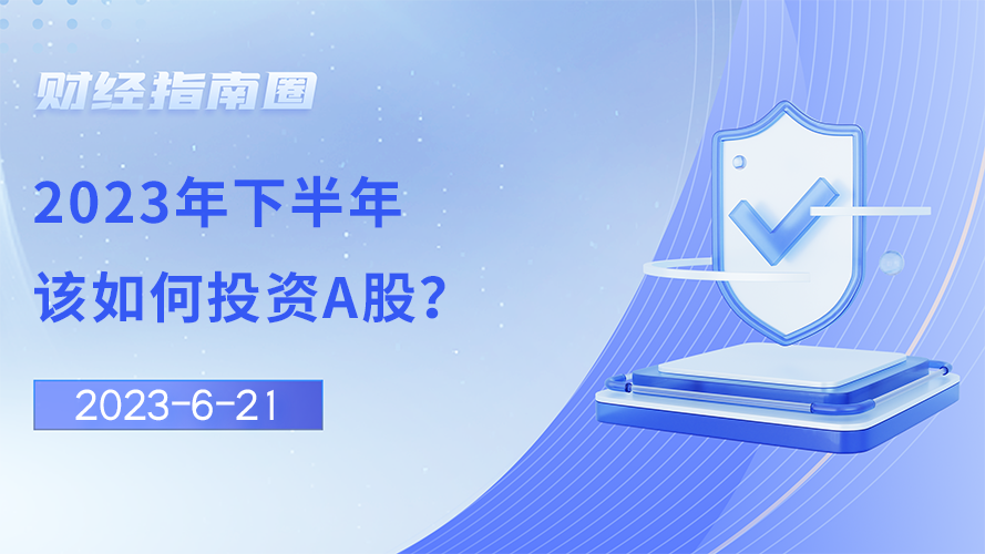 《财经指南圈》2023年下半年该如何投资A股？